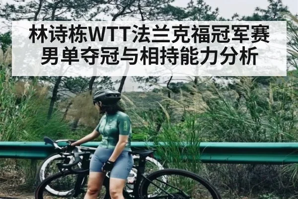 林诗栋WTT法兰克福冠军赛男单夺冠与相持能力分析